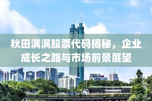 秋田满满股票代码揭秘，企业成长之路与市场前景展望