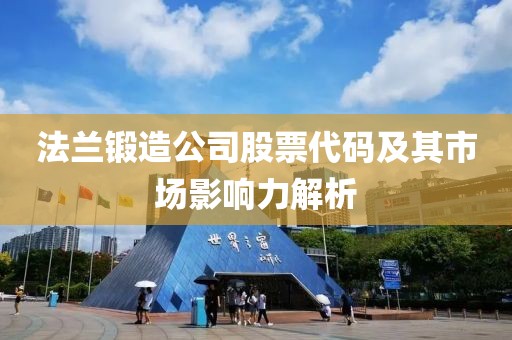 法兰锻造公司股票代码及其市场影响力解析