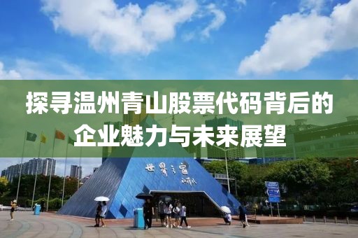 探寻温州青山股票代码背后的企业魅力与未来展望