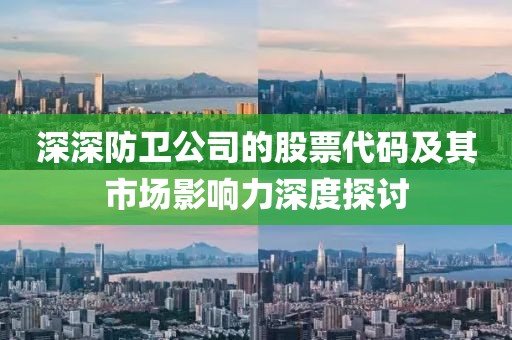 深深防卫公司的股票代码及其市场影响力深度探讨