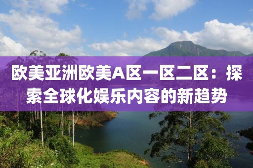 欧美亚洲欧美A区一区二区：探索全球化娱乐内容的新趋势