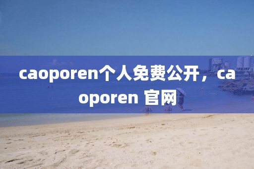 caoporen个人免费公开，caoporen 官网