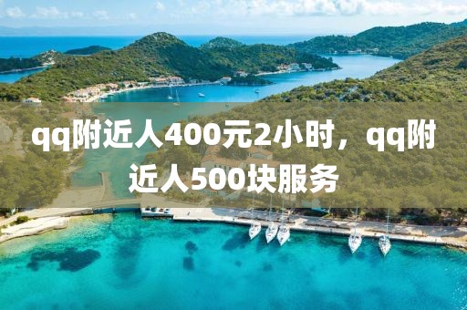 qq附近人400元2小时，qq附近人500块服务