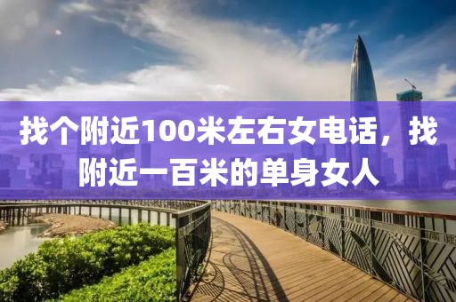 找个附近100米左右女电话，找附近一百米的单身女人