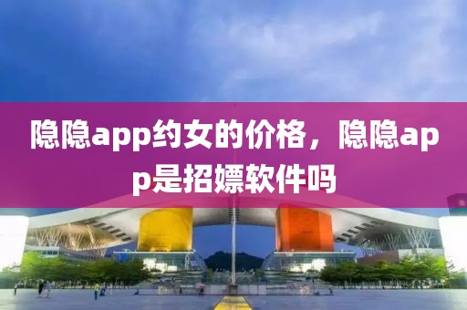 隐隐app约女的价格，隐隐app是招嫖软件吗