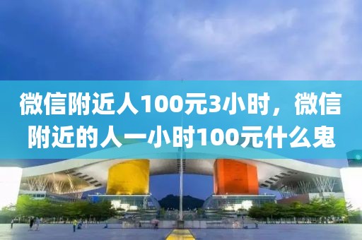 微信附近人100元3小时，微信附近的人一小时100元什么鬼