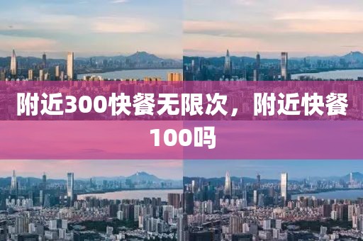 附近300快餐无限次，附近快餐100吗