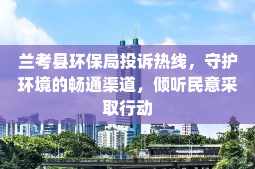 兰考县环保局投诉热线，守护环境的畅通渠道，倾听民意采取行动