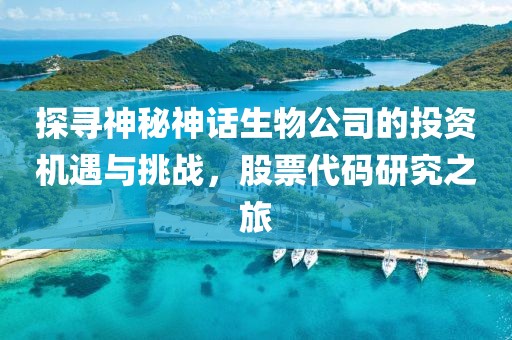 探寻神秘神话生物公司的投资机遇与挑战，股票代码研究之旅