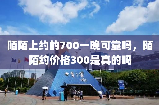 陌陌上约的700一晚可靠吗，陌陌约价格300是真的吗