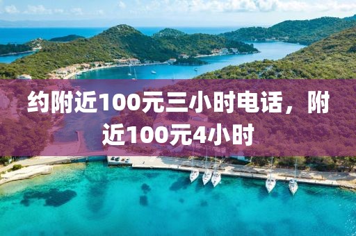 约附近100元三小时电话，附近100元4小时