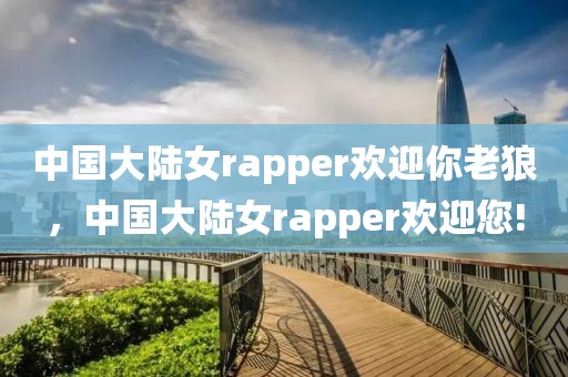 中国大陆女rapper欢迎你老狼，中国大陆女rapper欢迎您!