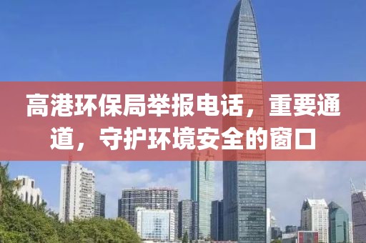 高港环保局举报电话，重要通道，守护环境安全的窗口