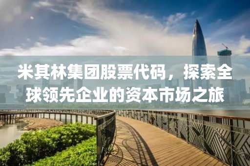 米其林集团股票代码，探索全球领先企业的资本市场之旅