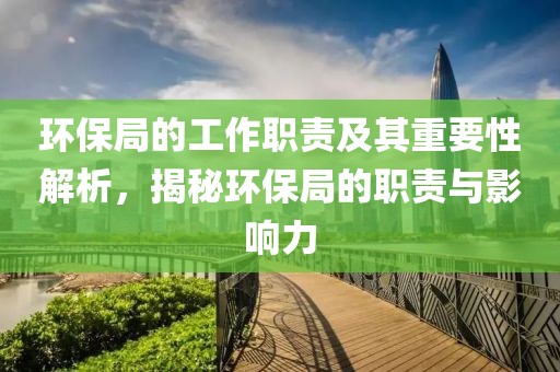 环保局的工作职责及其重要性解析，揭秘环保局的职责与影响力