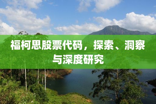 福柯思股票代码，探索、洞察与深度研究