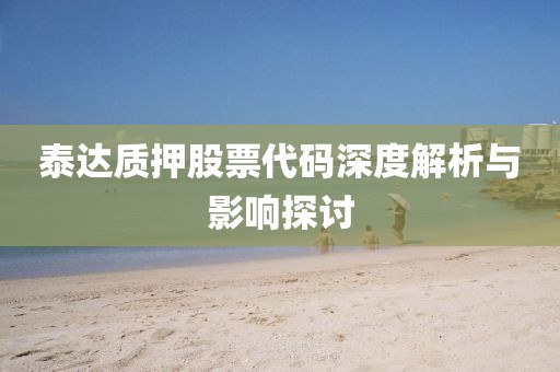 泰达质押股票代码深度解析与影响探讨