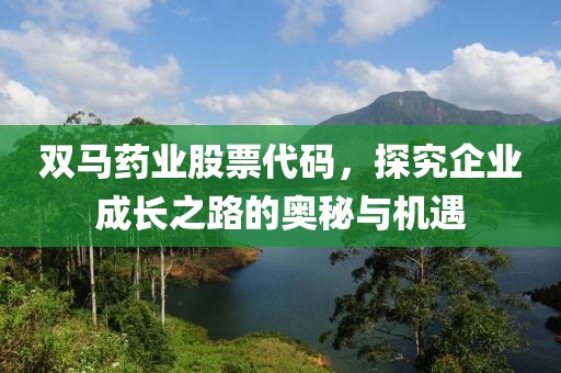 双马药业股票代码，探究企业成长之路的奥秘与机遇