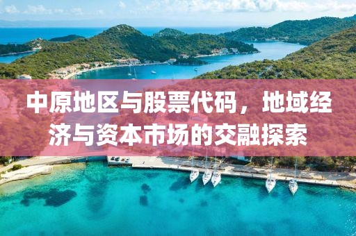 中原地区与股票代码，地域经济与资本市场的交融探索