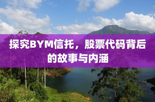 探究BYM信托，股票代码背后的故事与内涵