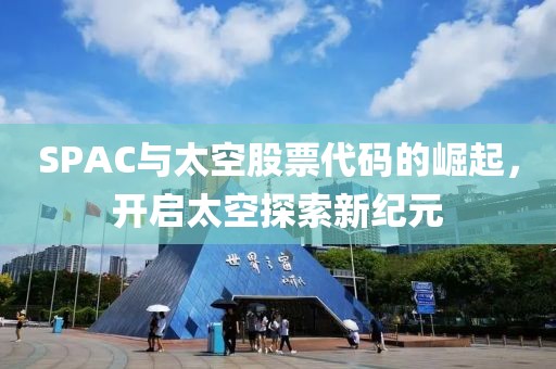 SPAC与太空股票代码的崛起，开启太空探索新纪元