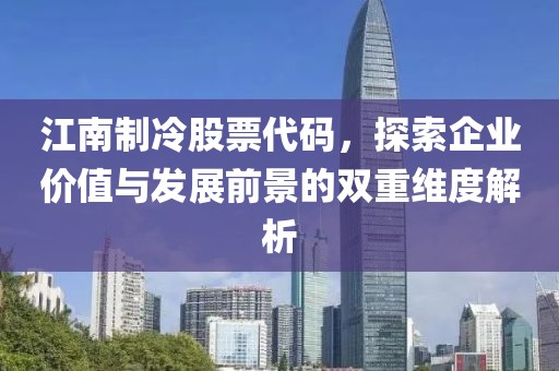 江南制冷股票代码，探索企业价值与发展前景的双重维度解析