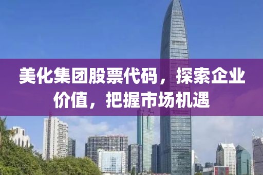 美化集团股票代码，探索企业价值，把握市场机遇