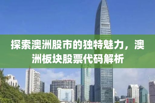 探索澳洲股市的独特魅力，澳洲板块股票代码解析