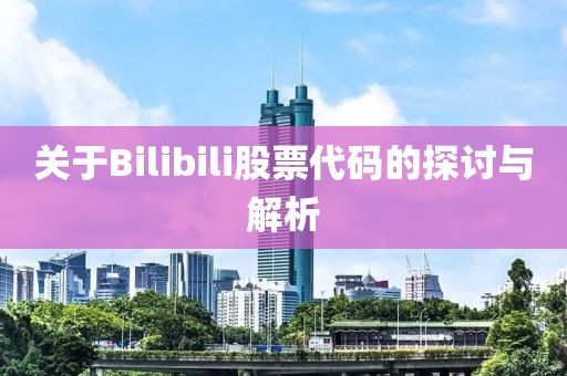 关于Bilibili股票代码的探讨与解析