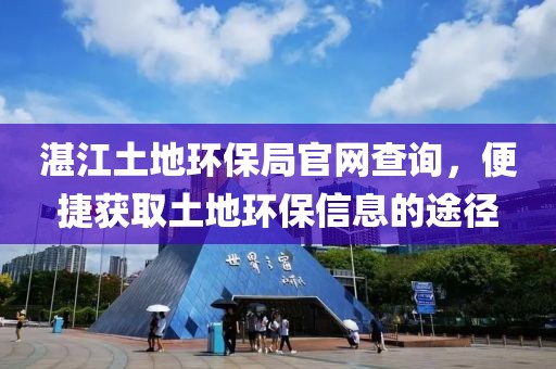 湛江土地环保局官网查询，便捷获取土地环保信息的途径